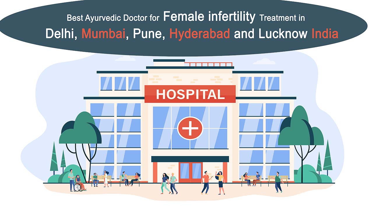 Best Ayurvedic Doctor for Female infertility Treatment in Delhi, Mumbai, Pune, Hyderabad and Lucknow India